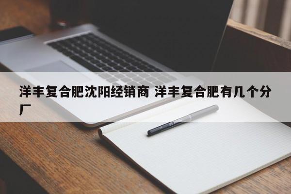 洋丰复合肥沈阳经销商 洋丰复合肥有几个分厂